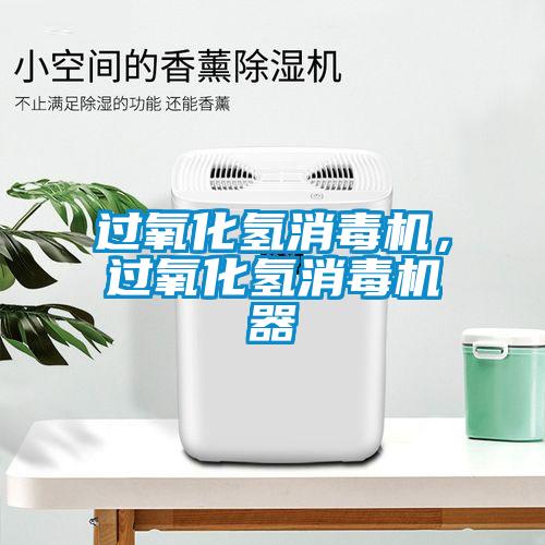 過氧化氫消毒機(jī)，過氧化氫消毒機(jī)器