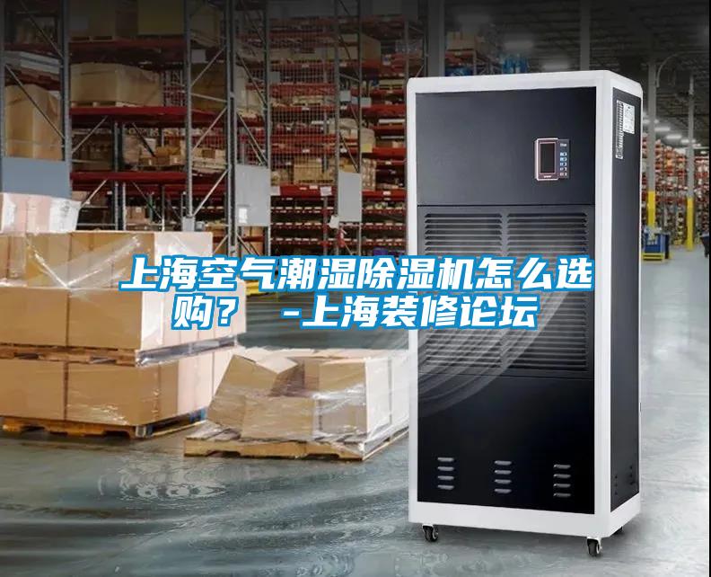 上海空氣潮濕除濕機怎么選購？ -上海裝修論壇