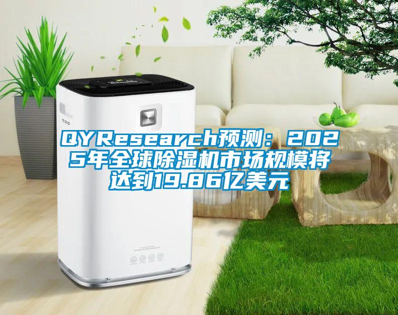 QYResearch預(yù)測：2025年全球除濕機市場規(guī)模將達到19.86億美元