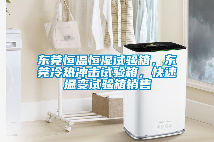 東莞恒溫恒濕試驗(yàn)箱，東莞冷熱沖擊試驗(yàn)箱，快速溫變?cè)囼?yàn)箱銷售