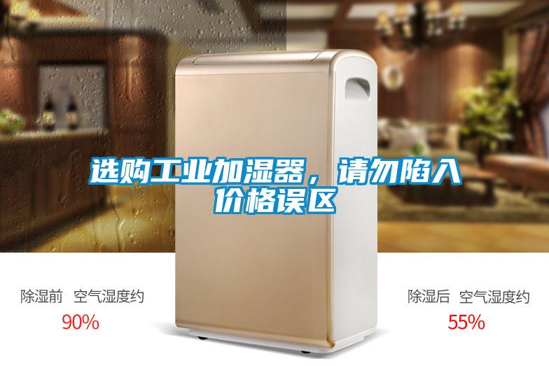 選購工業(yè)加濕器,請勿陷入價(jià)格誤區(qū)