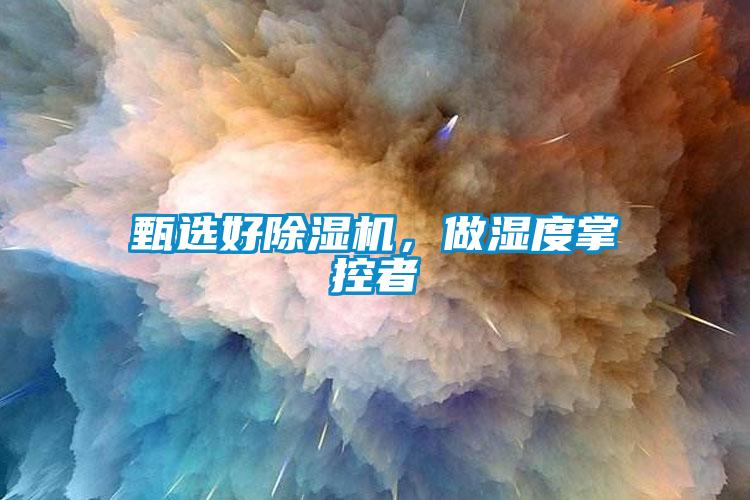甄選好除濕機(jī)，做濕度掌控者