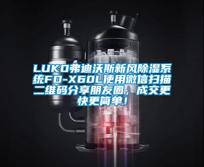 LUKO弗迪沃斯新風除濕系統(tǒng)FD-X60L使用微信掃描二維碼分享朋友圈，成交更快更簡單！