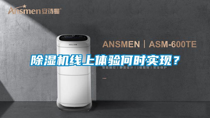 除濕機(jī)線上體驗(yàn)何時(shí)實(shí)現(xiàn)？