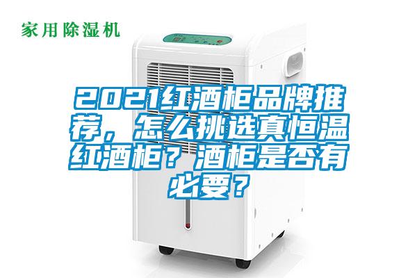 2021紅酒柜品牌推薦，怎么挑選真恒溫紅酒柜？酒柜是否有必要？