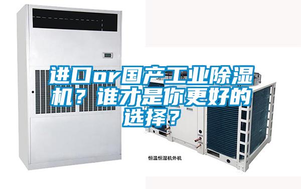 進口or國產(chǎn)工業(yè)除濕機？誰才是你更好的選擇？
