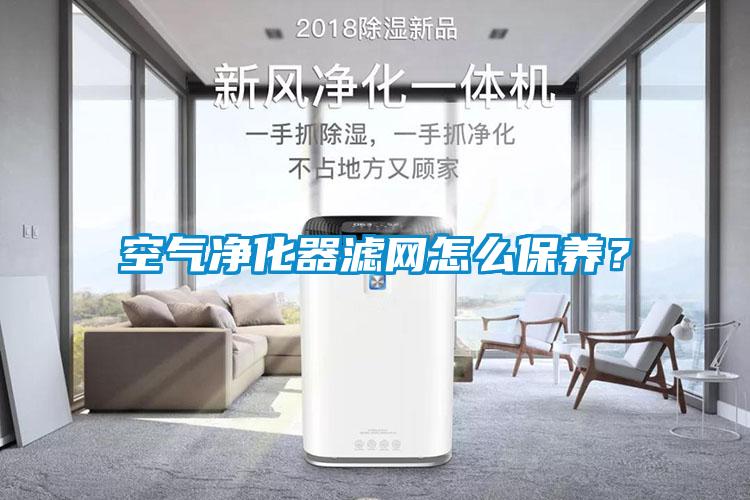 空氣凈化器濾網(wǎng)怎么保養(yǎng)？