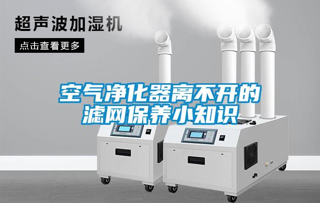 空氣凈化器離不開的濾網(wǎng)保養(yǎng)小知識(shí)