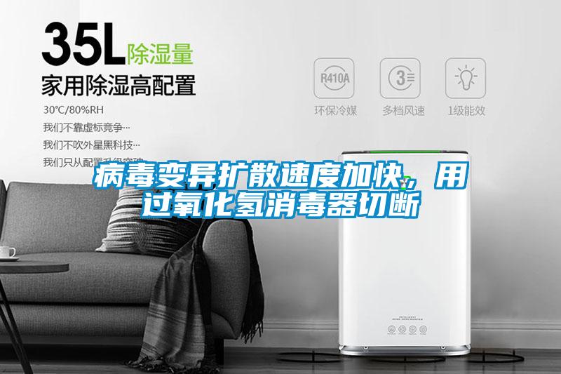 病毒變異擴(kuò)散速度加快，用過氧化氫消毒器切斷