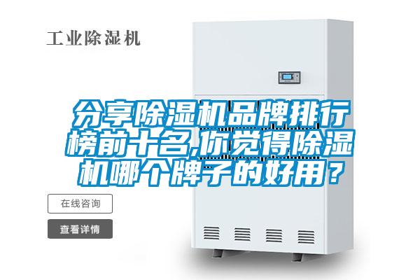 分享除濕機(jī)品牌排行榜前十名,你覺得除濕機(jī)哪個牌子的好用？