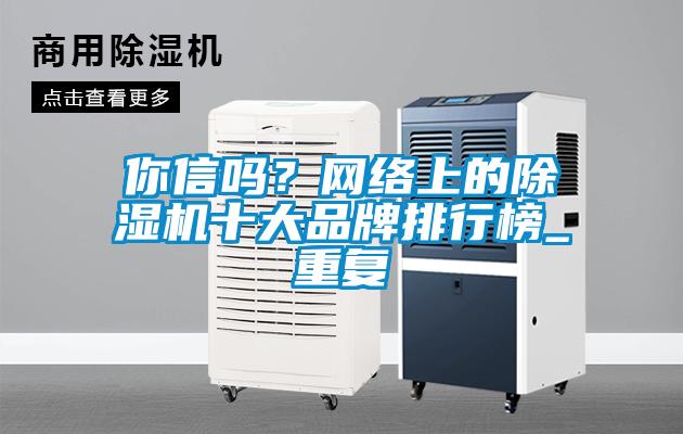 你信嗎？網(wǎng)絡上的除濕機十大品牌排行榜_重復