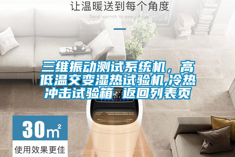 三維振動(dòng)測(cè)試系統(tǒng)機(jī)，高低溫交變濕熱試驗(yàn)機(jī),冷熱沖擊試驗(yàn)箱 返回列表頁
