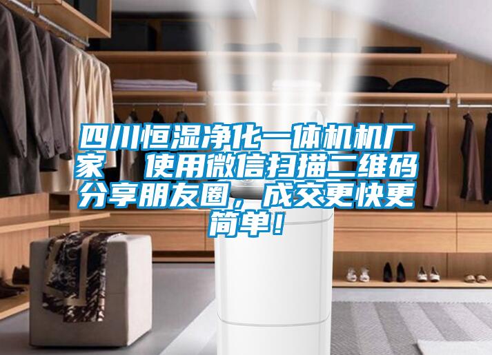 四川恒濕凈化一體機(jī)機(jī)廠家  使用微信掃描二維碼分享朋友圈，成交更快更簡(jiǎn)單！