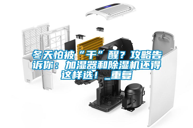 冬天怕被“干”醒？攻略告訴你：加濕器和除濕機(jī)還得這樣選！_重復(fù)