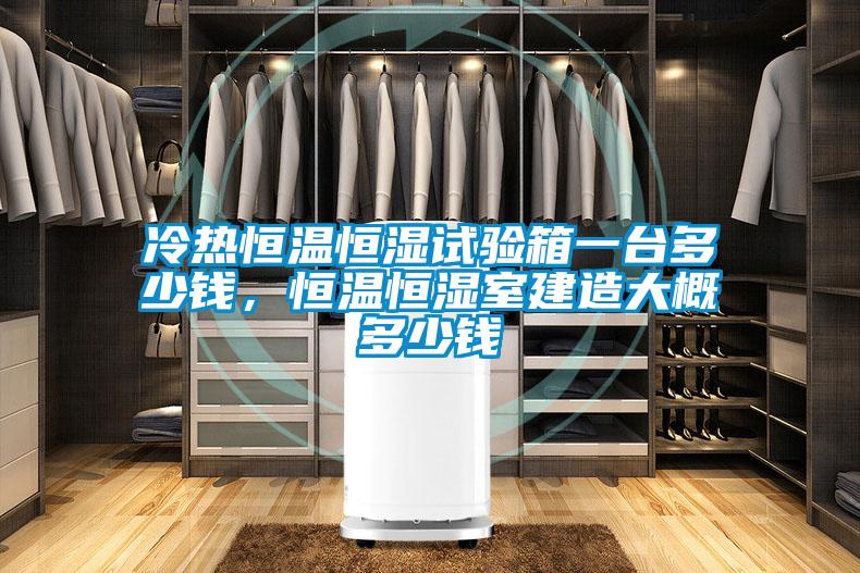 冷熱恒溫恒濕試驗(yàn)箱一臺(tái)多少錢，恒溫恒濕室建造大概多少錢