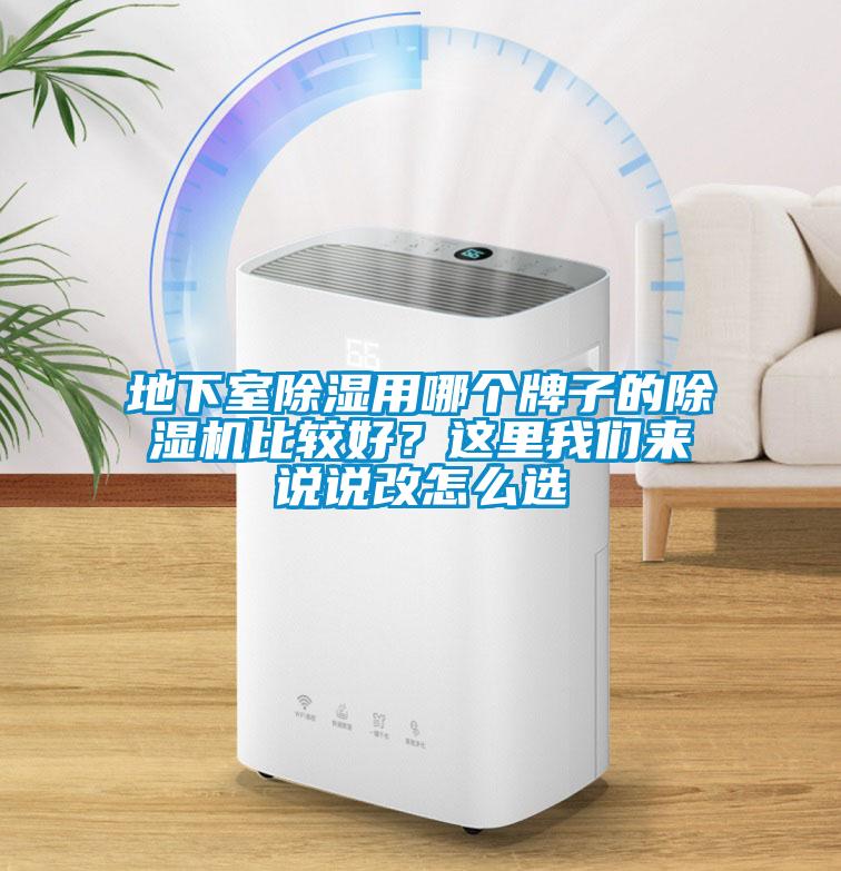 地下室除濕用哪個(gè)牌子的除濕機(jī)比較好？這里我們來說說改怎么選
