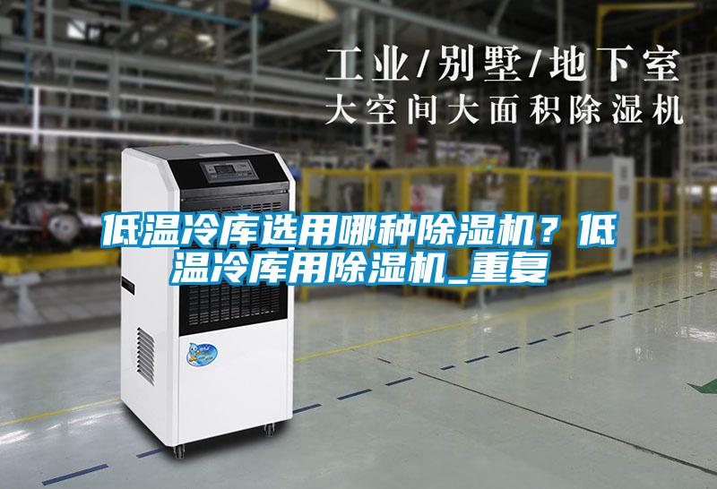 低溫冷庫選用哪種除濕機？低溫冷庫用除濕機_重復(fù)