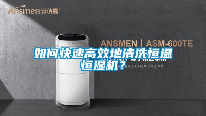 如何快速高效地清洗恒溫恒濕機(jī)？