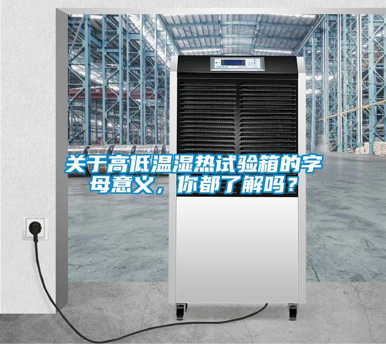 關(guān)于高低溫濕熱試驗(yàn)箱的字母意義，你都了解嗎？