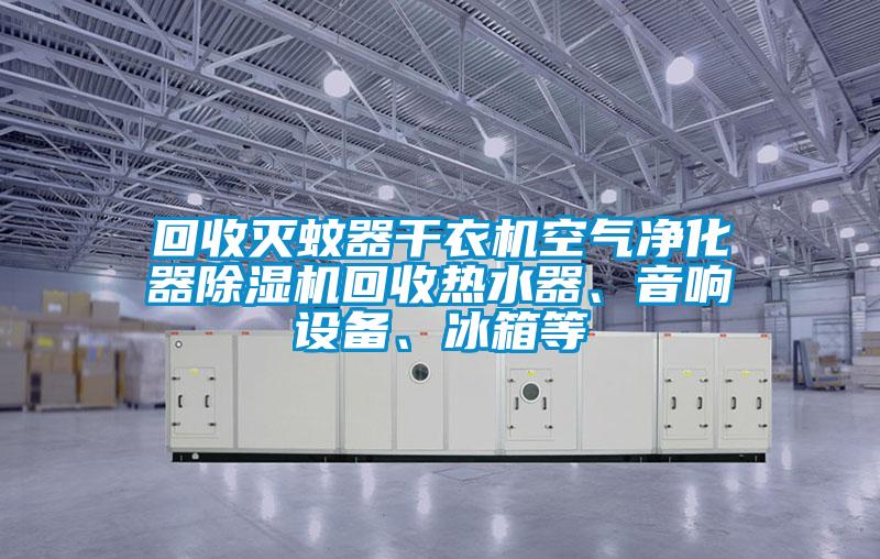 回收滅蚊器干衣機(jī)空氣凈化器除濕機(jī)回收熱水器、音響設(shè)備、冰箱等