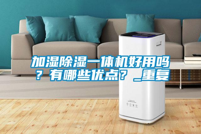 加濕除濕一體機好用嗎？有哪些優(yōu)點？_重復(fù)
