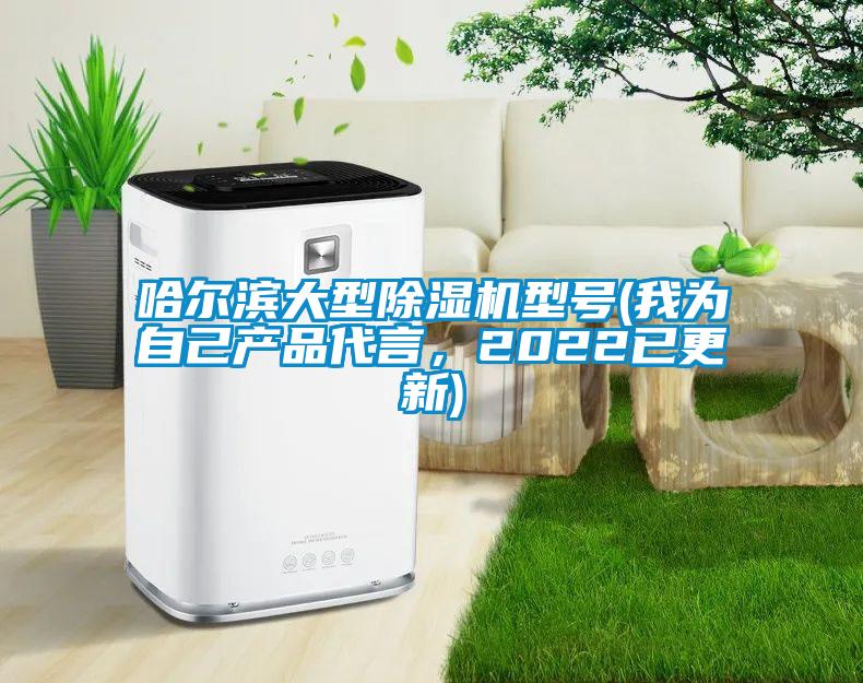 哈爾濱大型除濕機型號(我為自己產(chǎn)品代言，2022已更新)