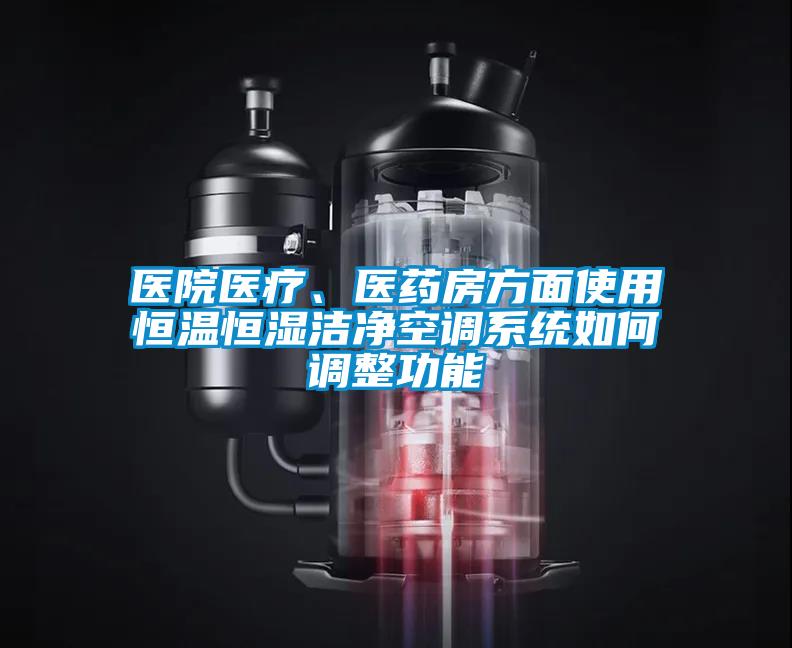 醫(yī)院醫(yī)療、醫(yī)藥房方面使用恒溫恒濕潔凈空調(diào)系統(tǒng)如何調(diào)整功能