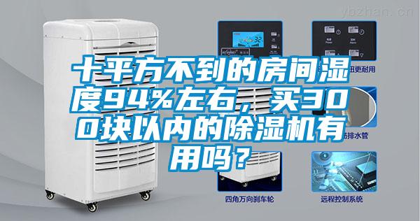 十平方不到的房間濕度94%左右，買300塊以內(nèi)的除濕機(jī)有用嗎？