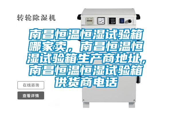 南昌恒溫恒濕試驗箱哪家賣，南昌恒溫恒濕試驗箱生產(chǎn)商地址，南昌恒溫恒濕試驗箱供貨商電話