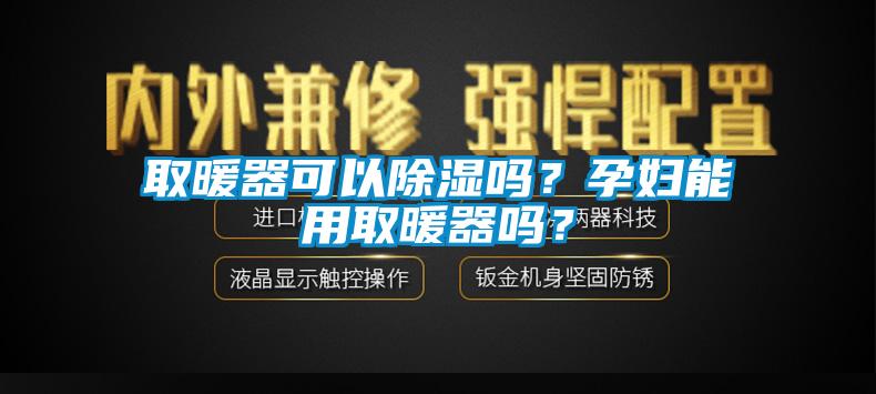 取暖器可以除濕嗎？孕婦能用取暖器嗎？