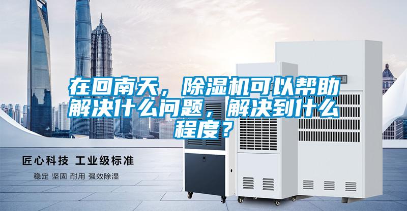在回南天，除濕機可以幫助解決什么問題，解決到什么程度？