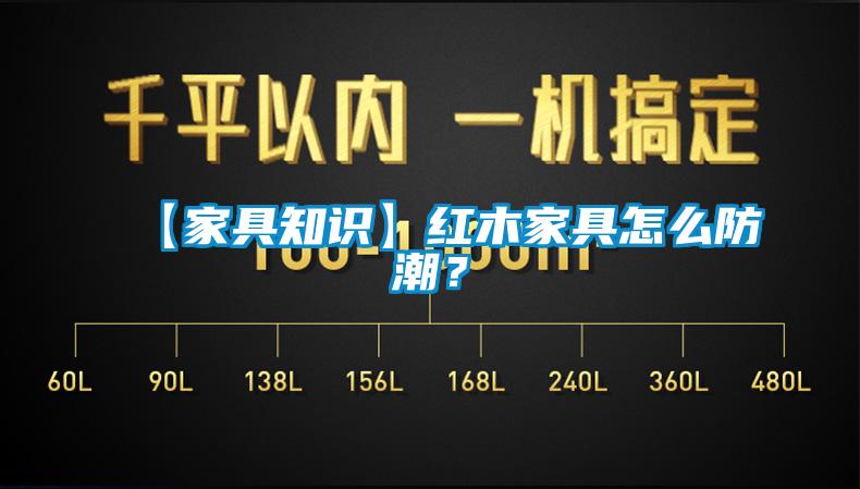 【家具知識】紅木家具怎么防潮？