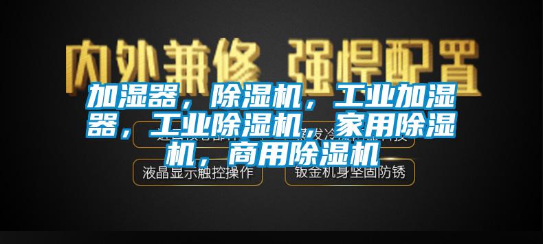加濕器，除濕機(jī)，工業(yè)加濕器，工業(yè)除濕機(jī)，家用除濕機(jī)，商用除濕機(jī)