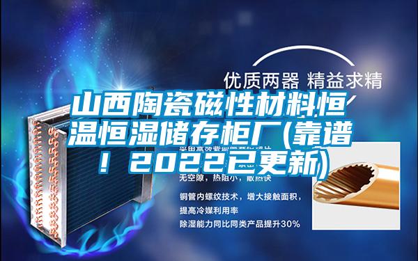 山西陶瓷磁性材料恒溫恒濕儲存柜廠(靠譜！2022已更新)