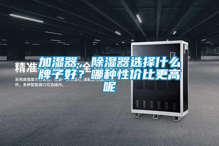加濕器，除濕器選擇什么牌子好？哪種性價比更高呢