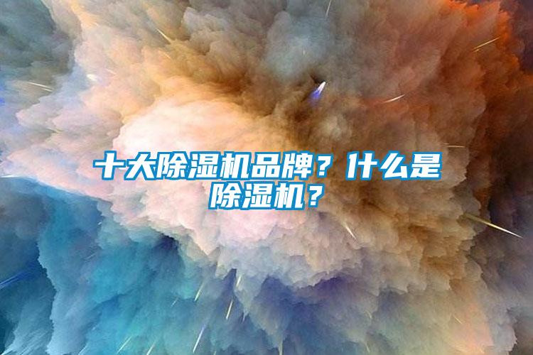 十大除濕機(jī)品牌？什么是除濕機(jī)？