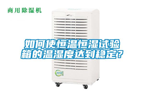 如何使恒溫恒濕試驗(yàn)箱的溫濕度達(dá)到穩(wěn)定？