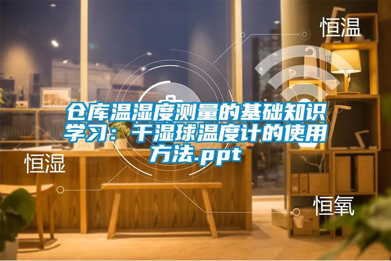 倉(cāng)庫溫濕度測(cè)量的基礎(chǔ)知識(shí)學(xué)習(xí)：干濕球溫度計(jì)的使用方法.ppt