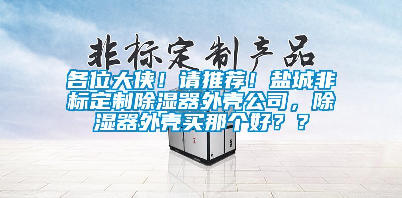 各位大俠！請(qǐng)推薦！鹽城非標(biāo)定制除濕器外殼公司，除濕器外殼買那個(gè)好？？