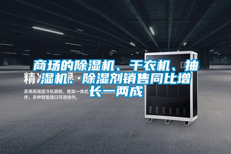 商場的除濕機、干衣機、抽濕機、除濕劑銷售同比增長一兩成
