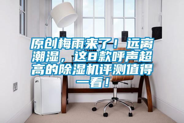 原創(chuàng)梅雨來(lái)了！遠(yuǎn)離潮濕，這8款呼聲超高的除濕機(jī)評(píng)測(cè)值得一看！