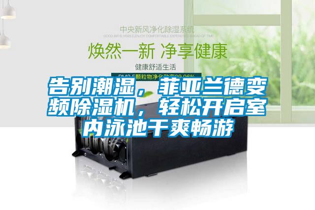 告別潮濕，菲亞蘭德變頻除濕機(jī)，輕松開(kāi)啟室內(nèi)泳池干爽暢游