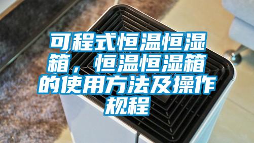 可程式恒溫恒濕箱，恒溫恒濕箱的使用方法及操作規(guī)程
