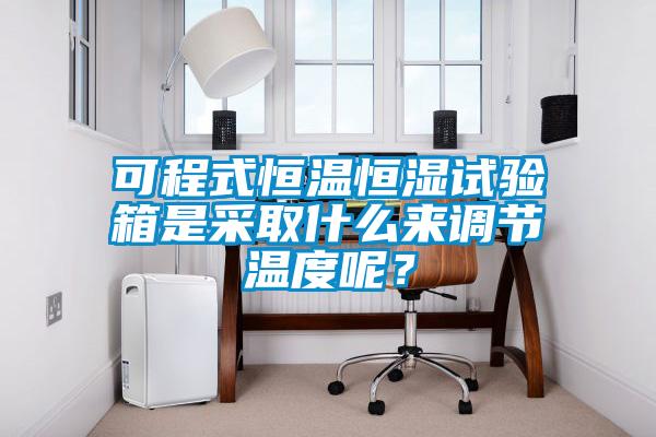 可程式恒溫恒濕試驗(yàn)箱是采取什么來調(diào)節(jié)溫度呢？
