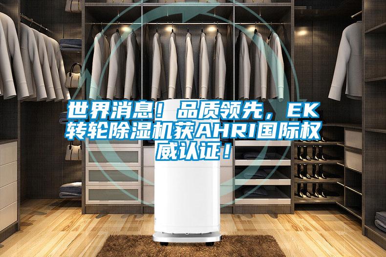 世界消息！品質(zhì)領(lǐng)先，EK轉(zhuǎn)輪除濕機(jī)獲AHRI國際權(quán)威認(rèn)證！