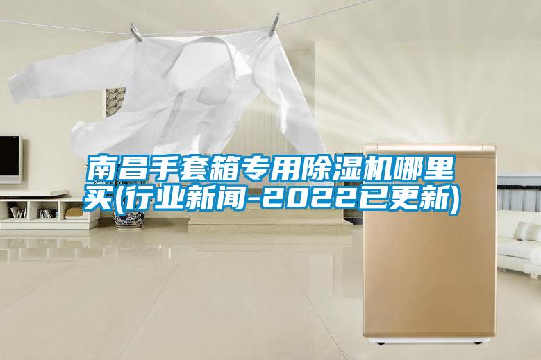 南昌手套箱專用除濕機(jī)哪里買(mǎi)(行業(yè)新聞-2022已更新)