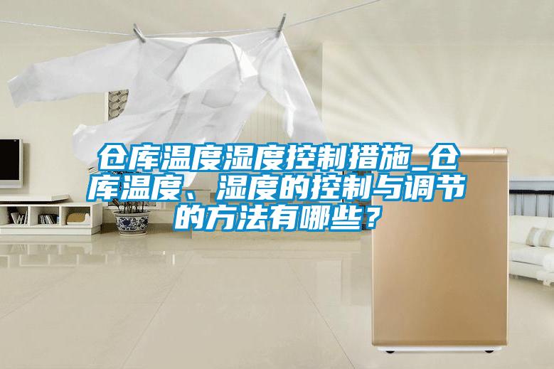 倉庫溫度濕度控制措施_倉庫溫度、濕度的控制與調(diào)節(jié)的方法有哪些？