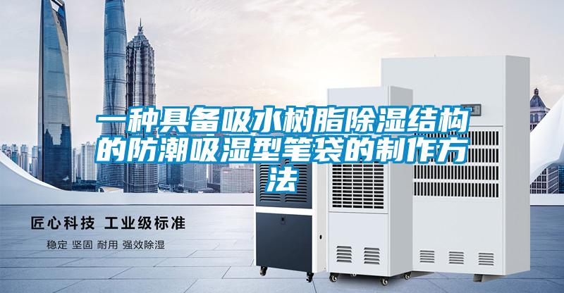 一種具備吸水樹(shù)脂除濕結(jié)構(gòu)的防潮吸濕型筆袋的制作方法