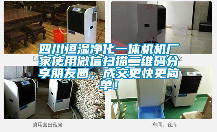 四川恒濕凈化一體機(jī)機(jī)廠家使用微信掃描二維碼分享朋友圈，成交更快更簡(jiǎn)單！