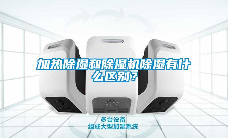 加熱除濕和除濕機除濕有什么區(qū)別？